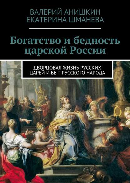 Богатство и бедность царской России. Дворцовая жизнь русских царей и быт русского народа - Валерий Георгиевич Анишкин