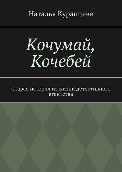 Кочумай, Кочебей. Старая история из жизни детективного агентства - Наталья Павловна Курапцева