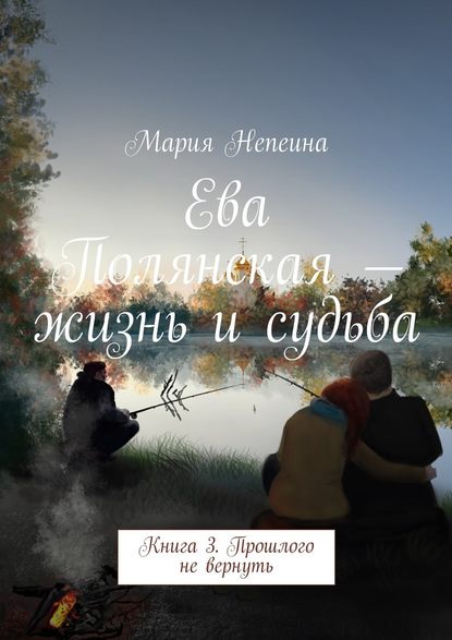 Ева Полянская – жизнь и судьба. Книга 3. Прошлого не вернуть - Мария Непеина