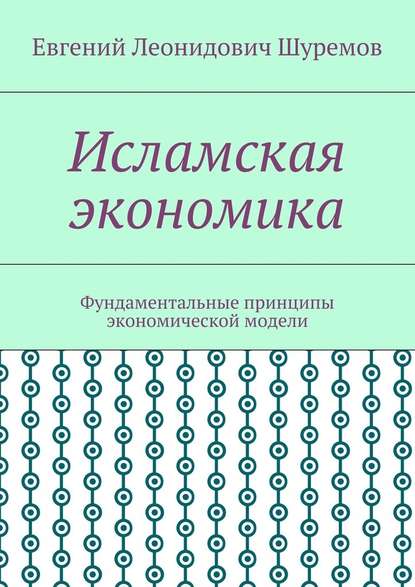 Исламская экономика. Фундаментальные принципы экономической модели - Евгений Леонидович Шуремов