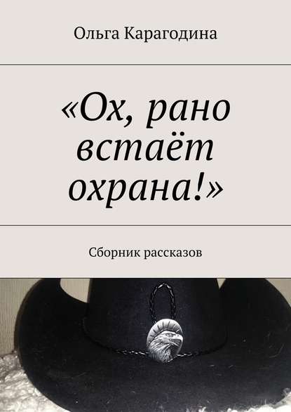 «Ох, рано встаёт охрана!». Сборник рассказов - Ольга Геннадьевна Карагодина