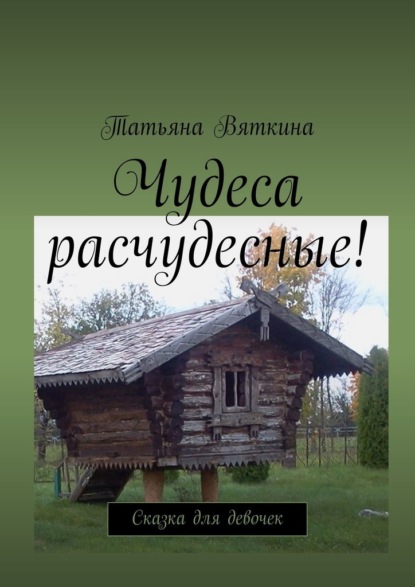 Чудеса расчудесные! Сказка для девочек — Татьяна Вяткина