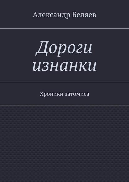 Дороги изнанки. Хроники затомиса - Александр Беляев