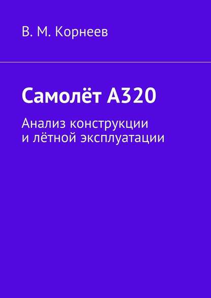 Самолёт А320. Анализ конструкции и лётной эксплуатации - В. М. Корнеев