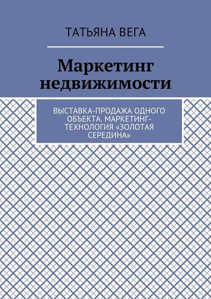 Маркетинг недвижимости. Выставка-продажа одного объекта. Маркетинг-технология «Золотая середина» — Татьяна Вега