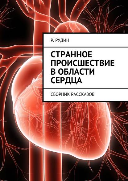 Странное происшествие в области сердца. Сборник рассказов - Р. В. Рудин