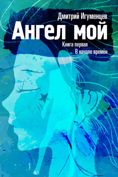 Ангел мой. Книга первая. В начале времён. Часть I - Дмитрий Юрьевич Игуменцев