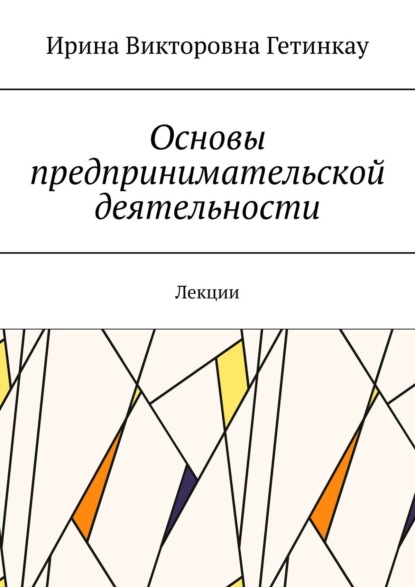 Основы предпринимательской деятельности. Лекции - Ирина Викторовна Гетинкау