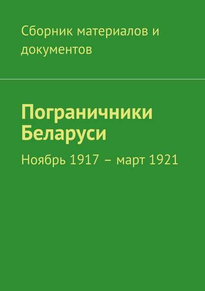 Пограничники Беларуси. Ноябрь 1917 – март 1921 - Коллектив авторов