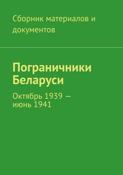 Пограничники Беларуси. Октябрь 1939 – июнь 1941 - Коллектив авторов