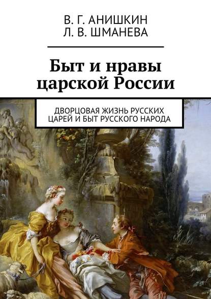 Быт и нравы царской России. Дворцовая жизнь русских царей и быт русского народа - Валерий Георгиевич Анишкин