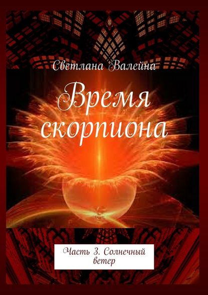 Время скорпиона. Часть 3. Солнечный ветер - Светлана Валейна