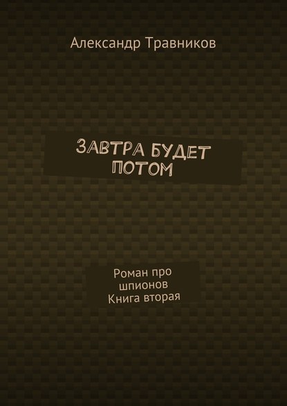 Завтра будет потом. Роман про шпионов. Книга вторая - Александр Травников