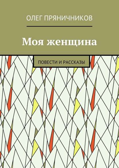 Моя женщина. Повести и рассказы - Олег Евгеньевич Пряничников