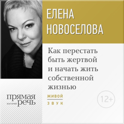 Лекция «Как перестать быть жертвой и начать жить собственной жизнью» - Елена Новоселова