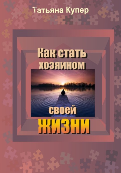 Как стать хозяином свой жизни - Татьяна Купер