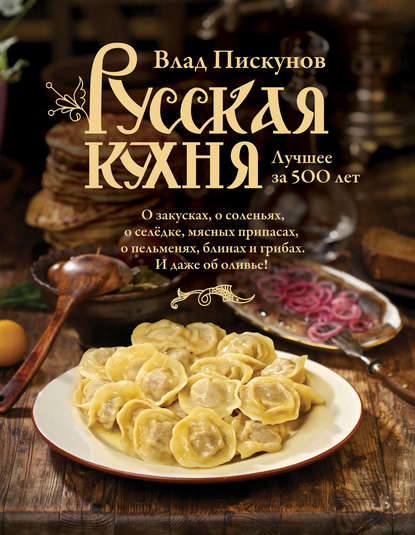 Русская кухня. Лучшее за 500 лет. Книга первая - Влад Пискунов