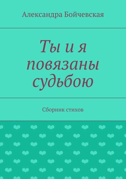 Ты и я повязаны судьбою. Сборник стихов - Александра Бойчевская