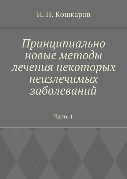 Принципиально новые методы лечения некоторых неизлечимых заболеваний. Часть 1 — Николай Николаевич Кошкаров