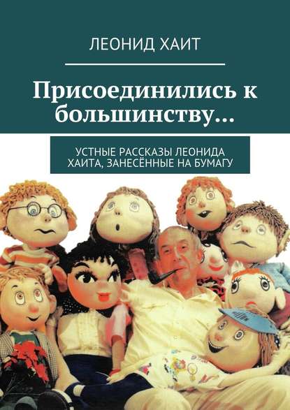 Присоединились к большинству… Устные рассказы Леонида Хаита, занесённые на бумагу - Леонид Хаит