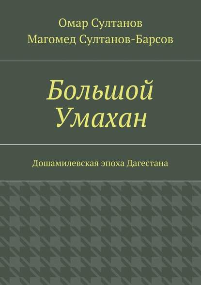 Большой Умахан. Дошамилевская эпоха Дагестана - Омар Султанов