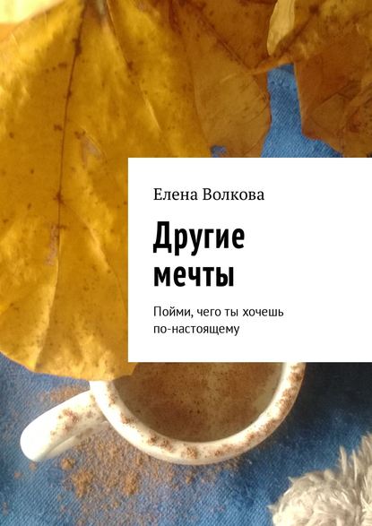 Другие мечты. Пойми, чего ты хочешь по-настоящему - Елена Волкова