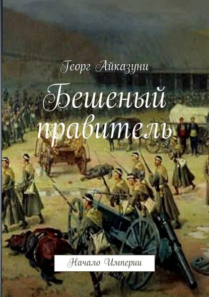 Бешеный правитель. Начало Империи - Георг Гариевич Айказуни