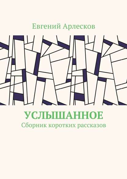 Услышанное. Сборник коротких рассказов - Евгений Арлесков