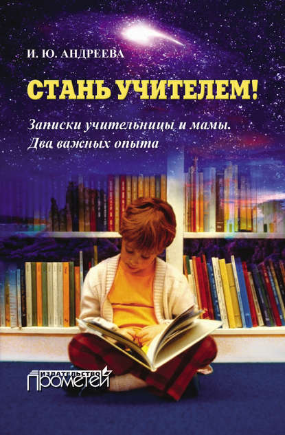 Стань учителем! Записки учительницы и мамы. Два важных опыта - И. Ю. Андреева