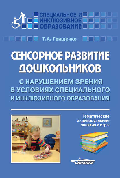 Сенсорное развитие дошкольников с нарушением зрения в условиях специального и инклюзивного образования. Тематические инидивидуальные занятия и игры — Т. А. Грищенко