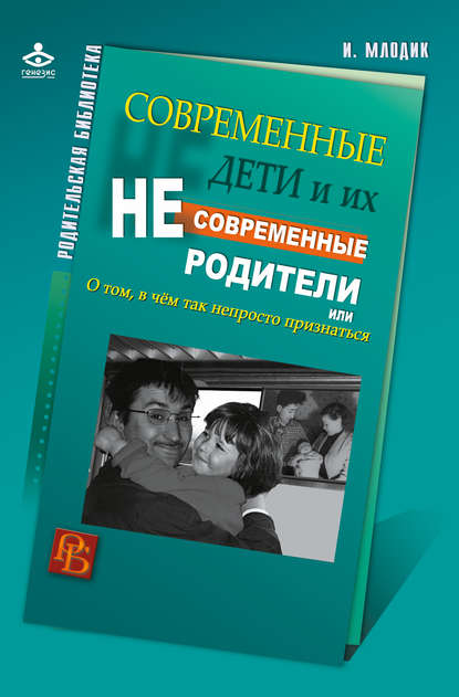 Современные дети и их несовременные родители, или О том, в чем так непросто признаться - Ирина Млодик