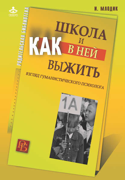 Школа и как в ней выжить. Взгляд гуманистического психолога - Ирина Млодик