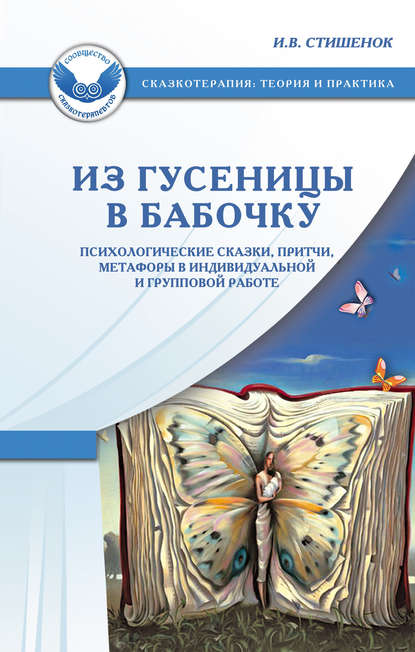 Из гусеницы в бабочку. Психологические сказки, притчи, метафоры в индивидуальной и групповой работе - Ирина Стишенок