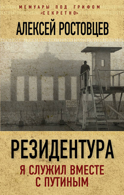 Резидентура. Я служил вместе с Путиным — Алексей Ростовцев