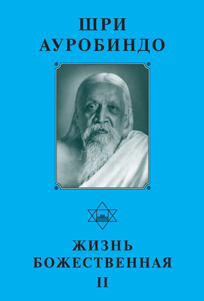 Шри Ауробиндо. Жизнь Божественная – II — Шри Ауробиндо