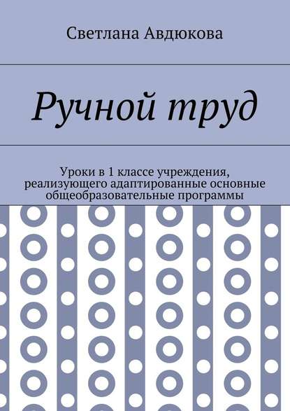 Ручной труд. Уроки в 1 классе учреждения, реализующего адаптированные основные общеобразовательные программы - Светлана Олеговна Авдюкова