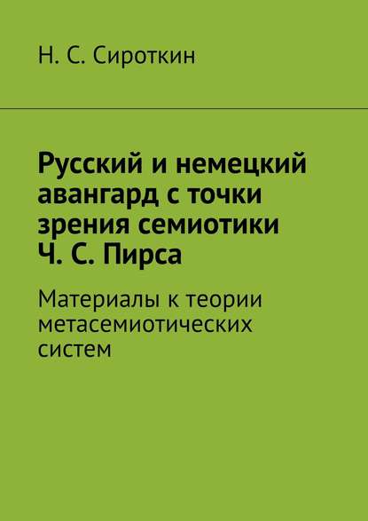 Русский и немецкий авангард с точки зрения семиотики Ч. С. Пирса. Материалы к теории метасемиотических систем — Никита Сергеевич Сироткин