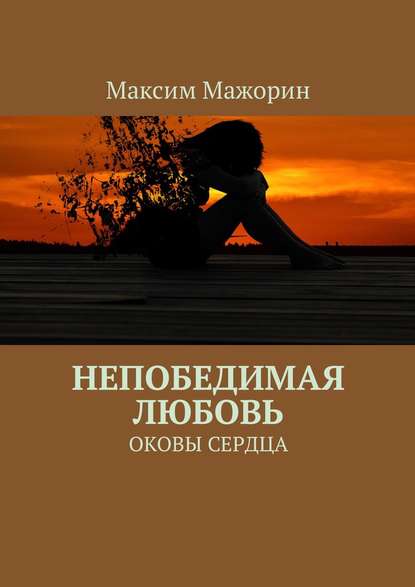 Непобедимая любовь. Оковы сердца - Максим Мажорин