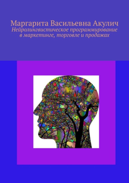 Нейролингвистическое программирование в маркетинге, торговле и продажах - Маргарита Васильевна Акулич