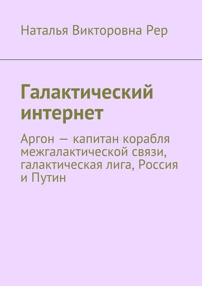 Галактический интернет. Аргон – капитан корабля межгалактической связи, галактическая лига, Россия и Путин — Наталья Викторовна Рер