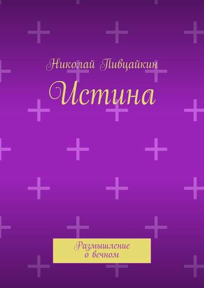 Истина. Размышление о вечном - Николай Пивцайкин