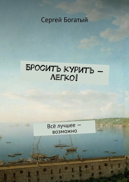 Бросить курить – легко! Всё лучшее – возможно - Сергей Богатый