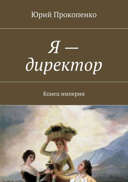 Я – директор. Конец империи - Юрий Иванович Прокопенко