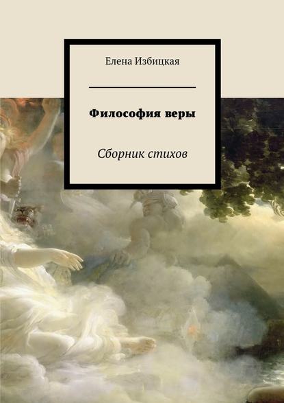 Философия веры. Сборник стихов - Елена Николаевна Избицкая