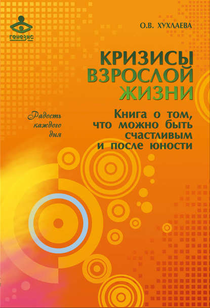 Кризисы взрослой жизни. Книга о том, что можно быть счастливым и после юности — Ольга Хухлаева