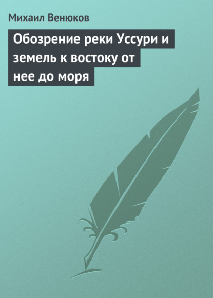 Обозрение реки Уссури и земель к востоку от нее до моря - Михаил Венюков