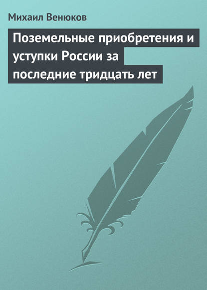 Поземельные приобретения и уступки России за последние тридцать лет - Михаил Венюков