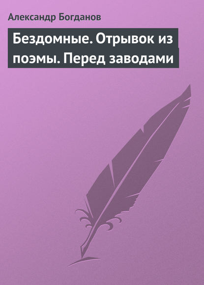 Бездомные. Отрывок из поэмы. Перед заводами - Александр Алексеевич Богданов