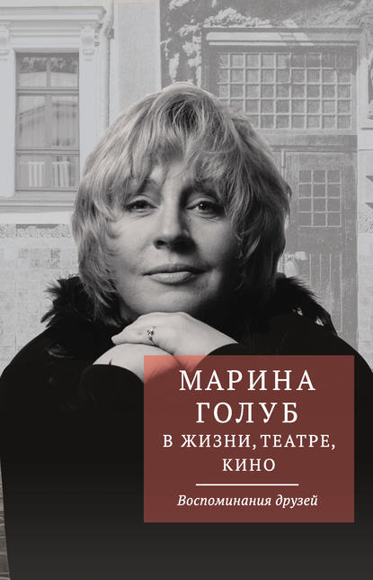 Марина Голуб в жизни, театре, кино. Воспоминания друзей - Группа авторов