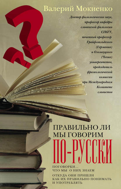 Правильно ли мы говорим по-русски? Поговорки: что мы о них знаем, откуда они пришли, как их правильно понимать и употреблять - В. М. Мокиенко